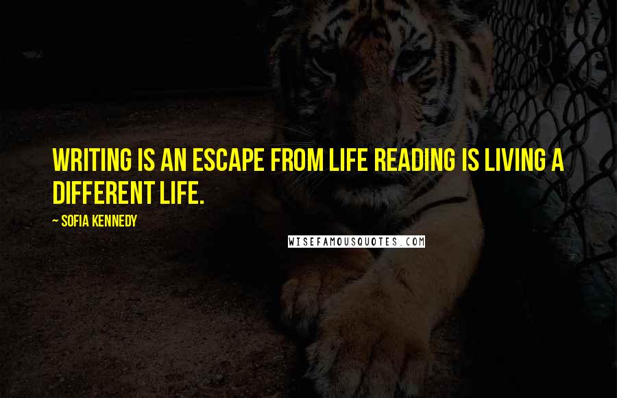 Sofia Kennedy Quotes: Writing is an escape from life reading is living a different life.