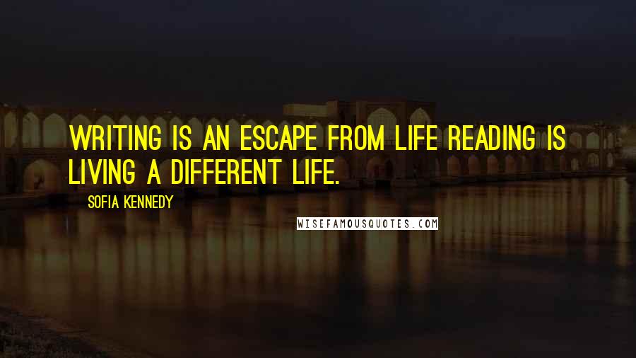 Sofia Kennedy Quotes: Writing is an escape from life reading is living a different life.