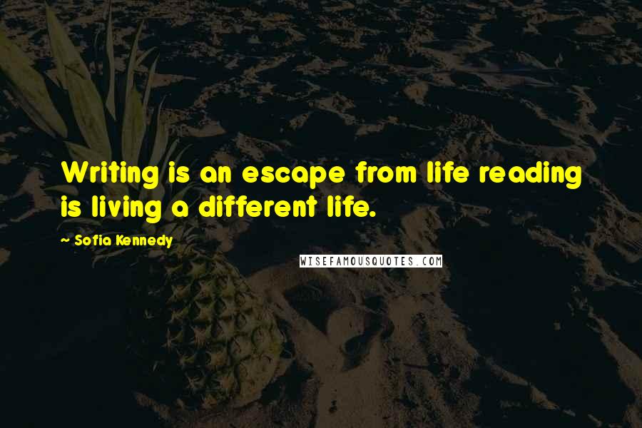 Sofia Kennedy Quotes: Writing is an escape from life reading is living a different life.