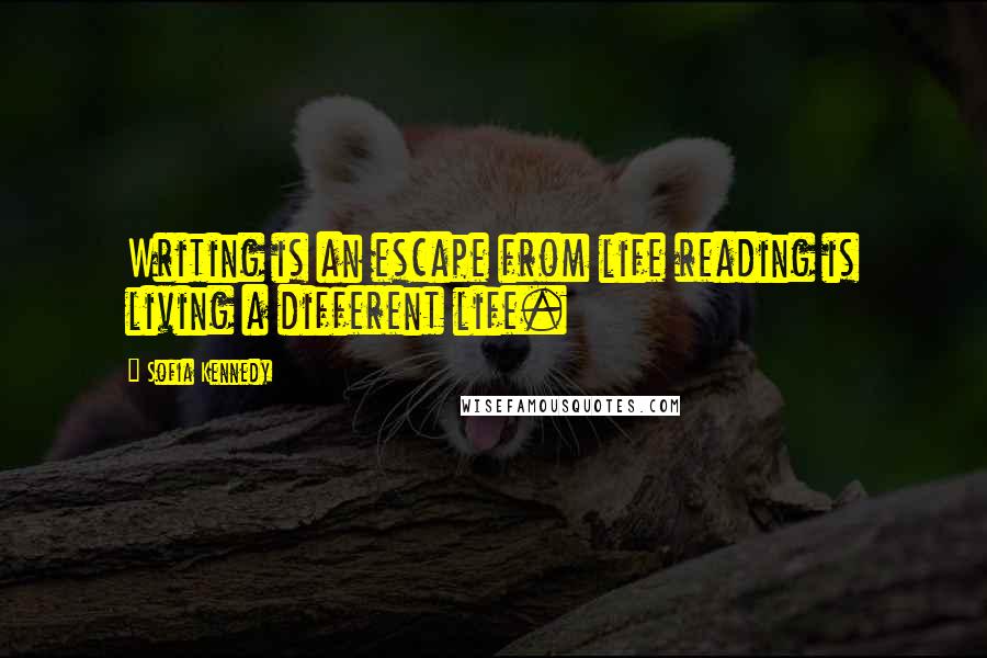 Sofia Kennedy Quotes: Writing is an escape from life reading is living a different life.