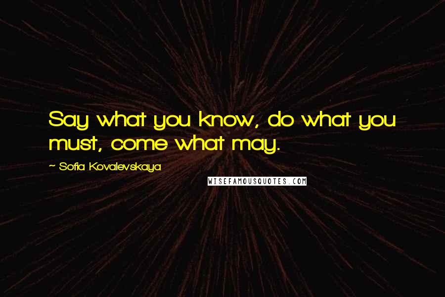 Sofia Kovalevskaya Quotes: Say what you know, do what you must, come what may.