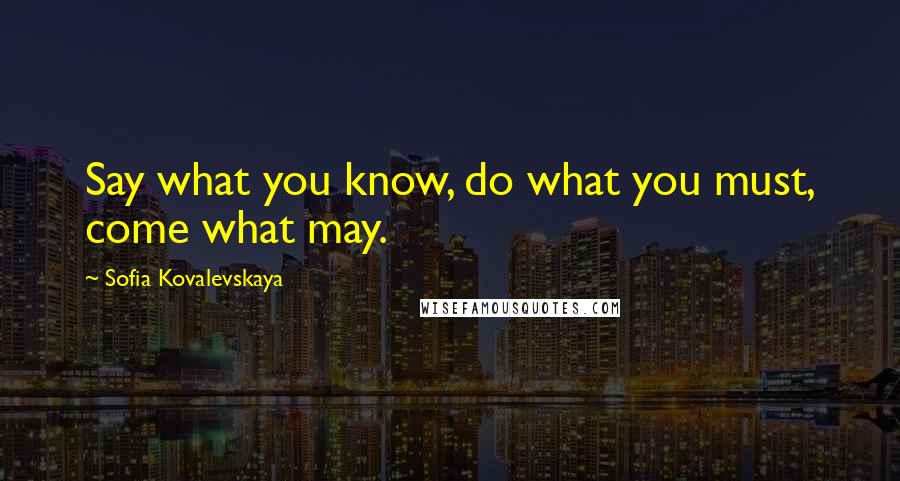 Sofia Kovalevskaya Quotes: Say what you know, do what you must, come what may.