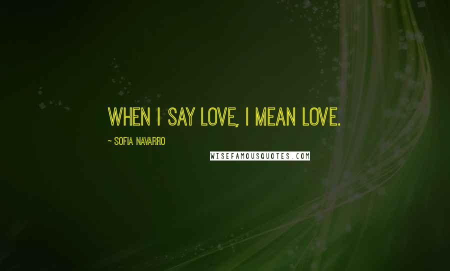 Sofia Navarro Quotes: When I say love, I mean love.