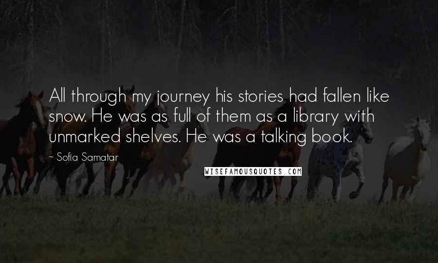 Sofia Samatar Quotes: All through my journey his stories had fallen like snow. He was as full of them as a library with unmarked shelves. He was a talking book.