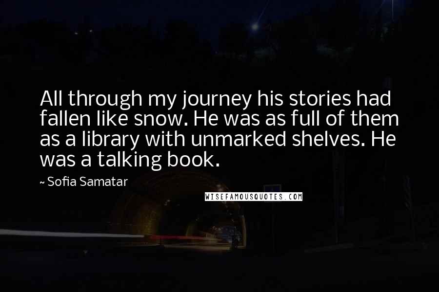 Sofia Samatar Quotes: All through my journey his stories had fallen like snow. He was as full of them as a library with unmarked shelves. He was a talking book.