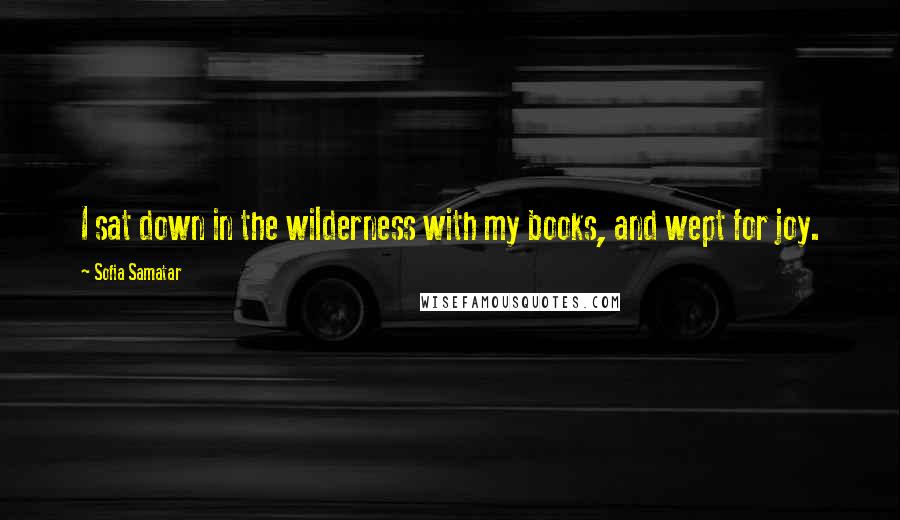 Sofia Samatar Quotes: I sat down in the wilderness with my books, and wept for joy.