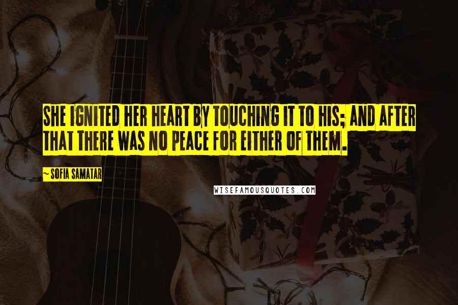 Sofia Samatar Quotes: She ignited her heart by touching it to his; and after that there was no peace for either of them.