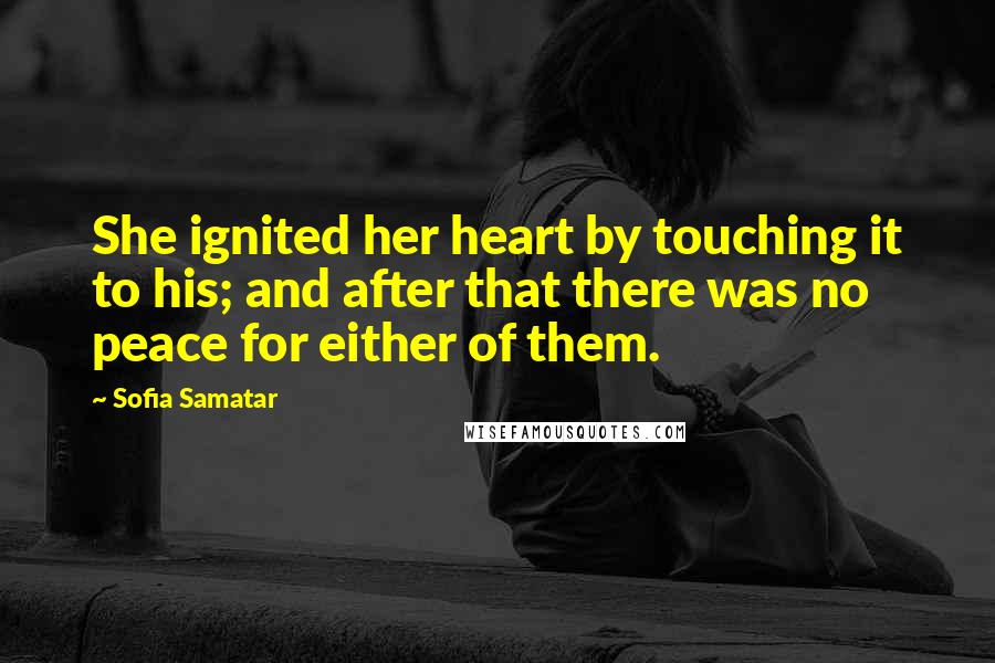 Sofia Samatar Quotes: She ignited her heart by touching it to his; and after that there was no peace for either of them.