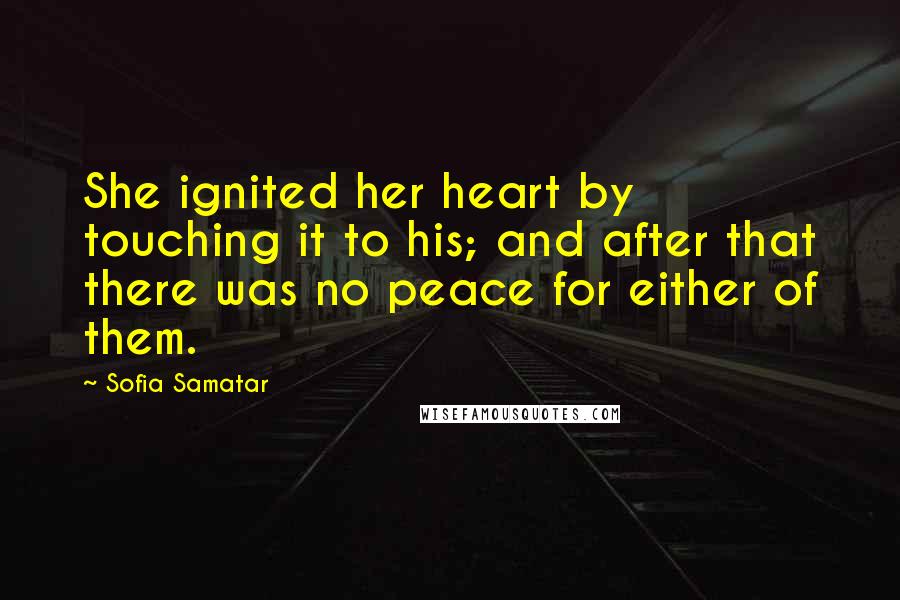 Sofia Samatar Quotes: She ignited her heart by touching it to his; and after that there was no peace for either of them.