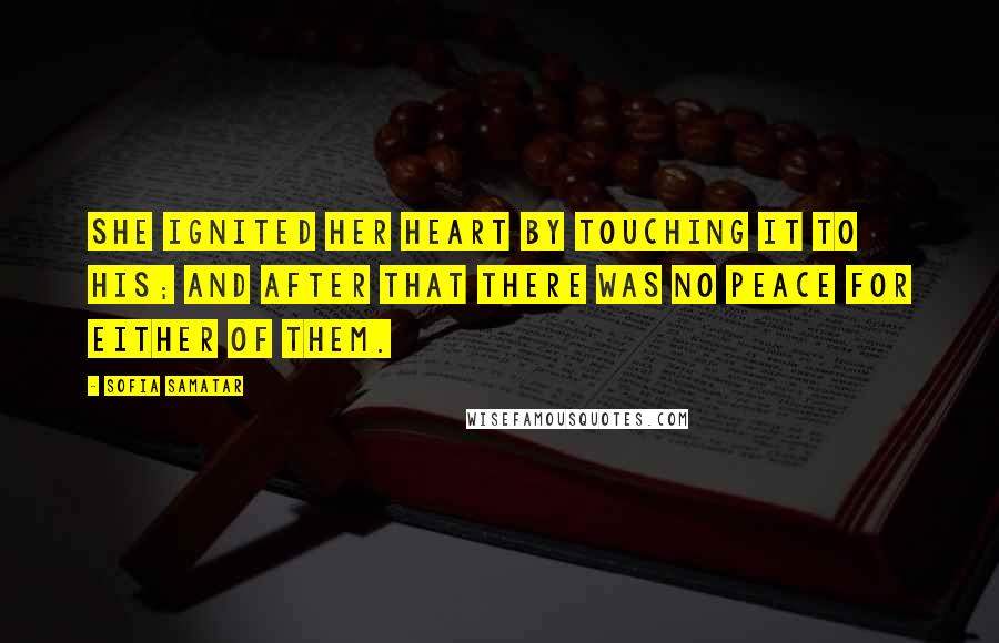 Sofia Samatar Quotes: She ignited her heart by touching it to his; and after that there was no peace for either of them.