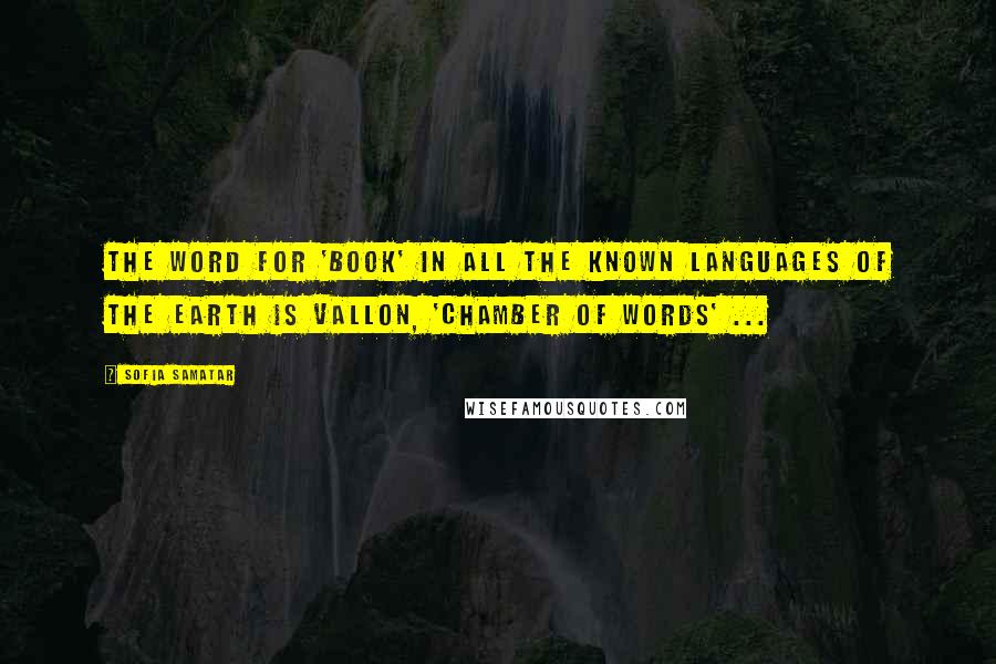 Sofia Samatar Quotes: The word for 'book' in all the known languages of the earth is vallon, 'chamber of words' ...