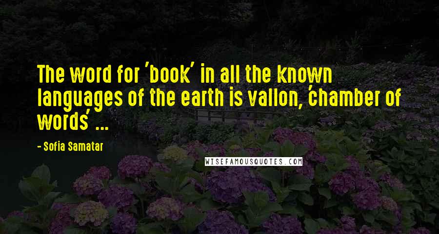 Sofia Samatar Quotes: The word for 'book' in all the known languages of the earth is vallon, 'chamber of words' ...