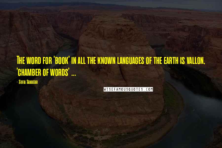 Sofia Samatar Quotes: The word for 'book' in all the known languages of the earth is vallon, 'chamber of words' ...