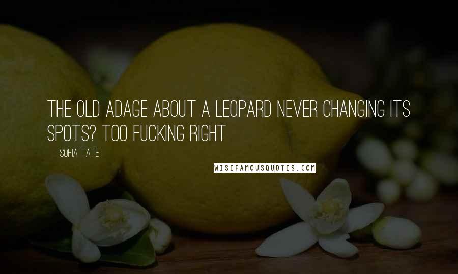 Sofia Tate Quotes: The old adage about a leopard never changing its spots? Too fucking right