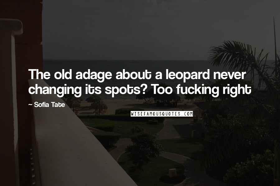 Sofia Tate Quotes: The old adage about a leopard never changing its spots? Too fucking right