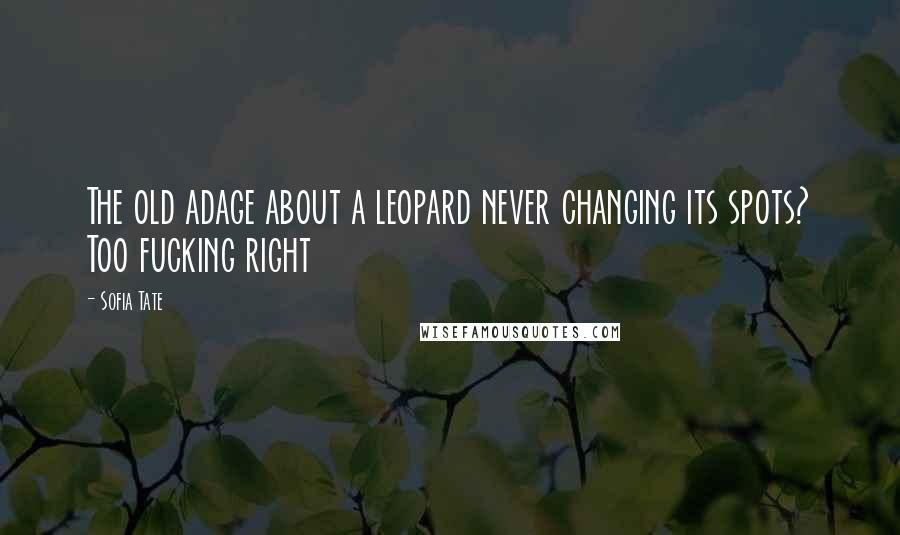 Sofia Tate Quotes: The old adage about a leopard never changing its spots? Too fucking right