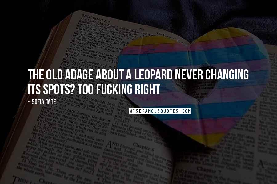 Sofia Tate Quotes: The old adage about a leopard never changing its spots? Too fucking right