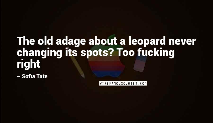 Sofia Tate Quotes: The old adage about a leopard never changing its spots? Too fucking right