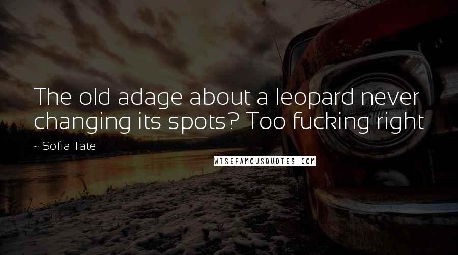 Sofia Tate Quotes: The old adage about a leopard never changing its spots? Too fucking right