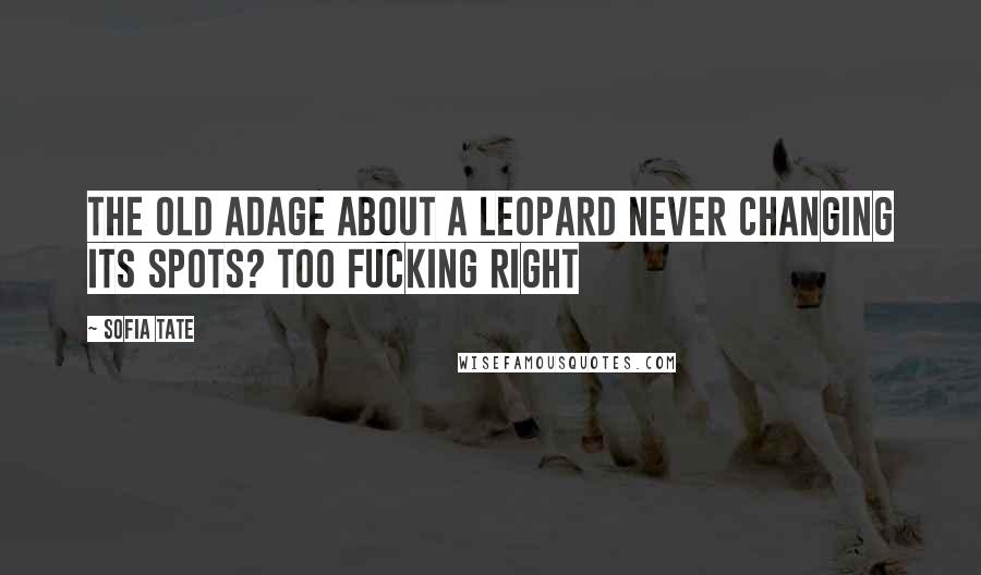 Sofia Tate Quotes: The old adage about a leopard never changing its spots? Too fucking right