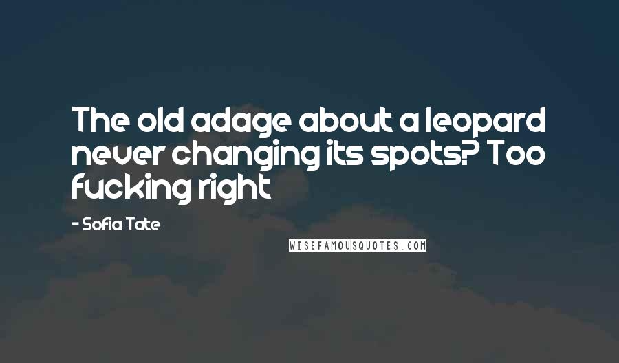 Sofia Tate Quotes: The old adage about a leopard never changing its spots? Too fucking right