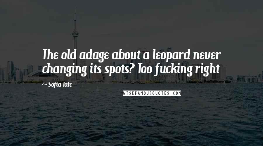 Sofia Tate Quotes: The old adage about a leopard never changing its spots? Too fucking right