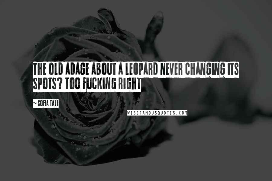 Sofia Tate Quotes: The old adage about a leopard never changing its spots? Too fucking right