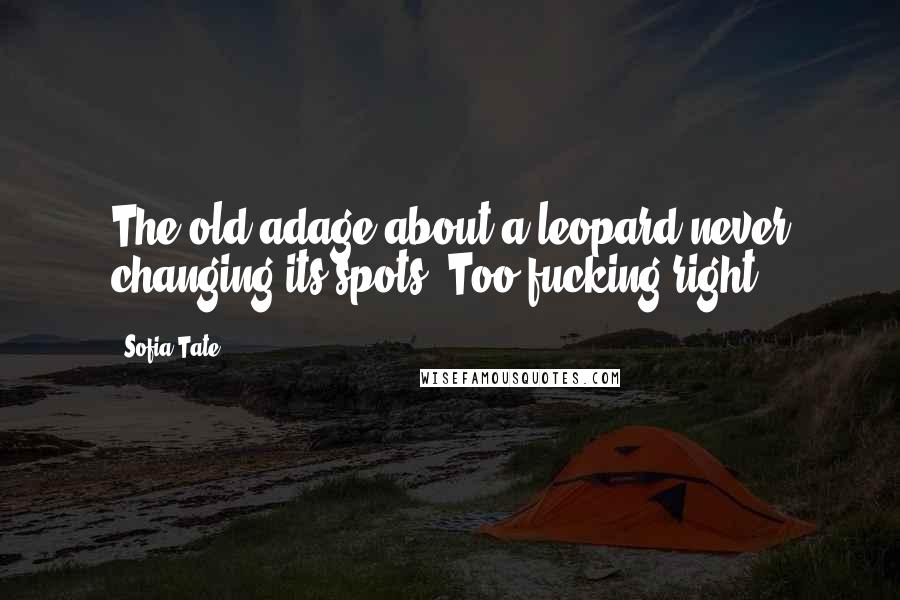 Sofia Tate Quotes: The old adage about a leopard never changing its spots? Too fucking right