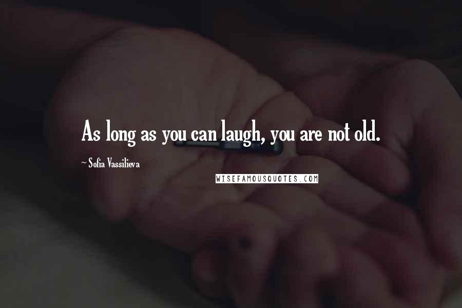 Sofia Vassilieva Quotes: As long as you can laugh, you are not old.