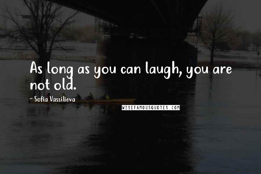 Sofia Vassilieva Quotes: As long as you can laugh, you are not old.