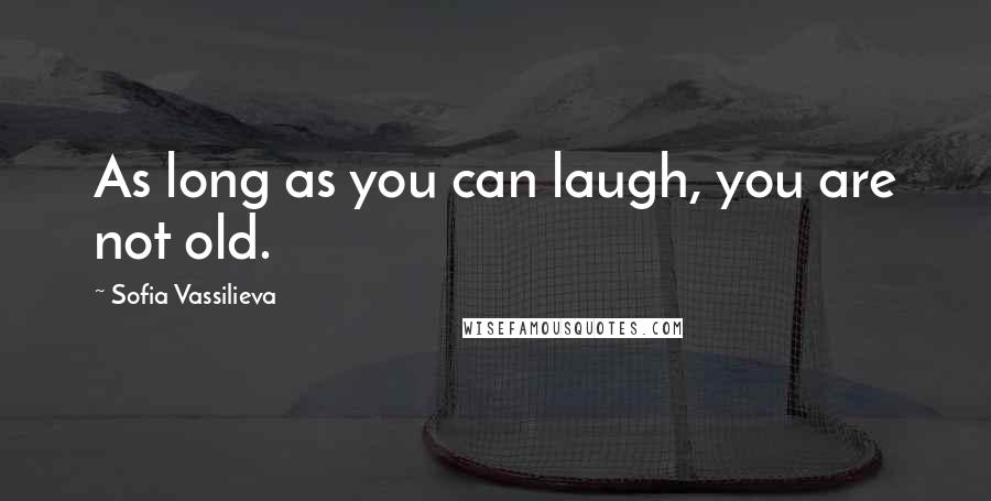 Sofia Vassilieva Quotes: As long as you can laugh, you are not old.