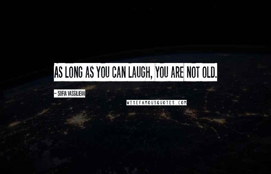 Sofia Vassilieva Quotes: As long as you can laugh, you are not old.