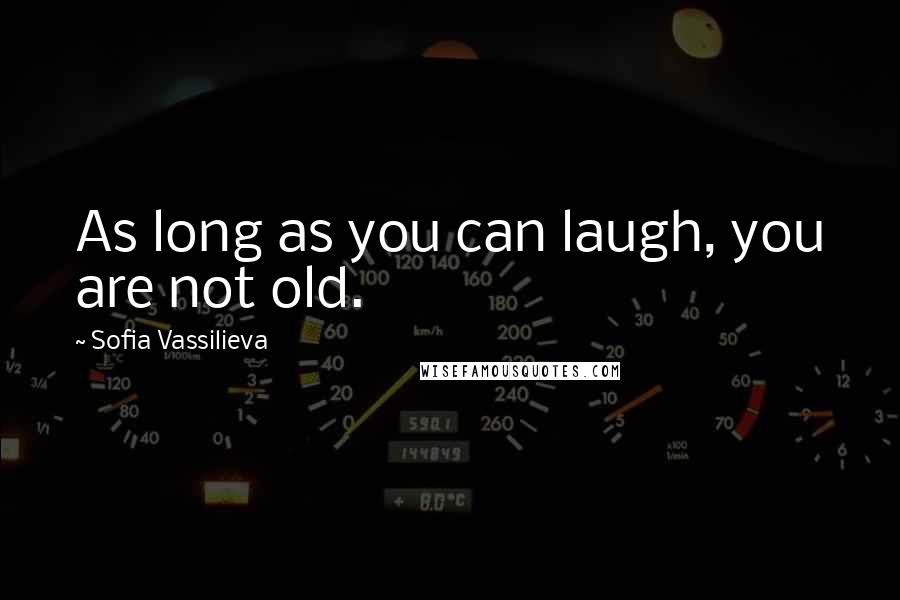 Sofia Vassilieva Quotes: As long as you can laugh, you are not old.