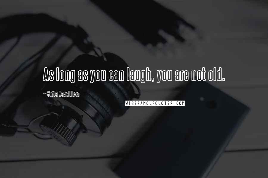 Sofia Vassilieva Quotes: As long as you can laugh, you are not old.