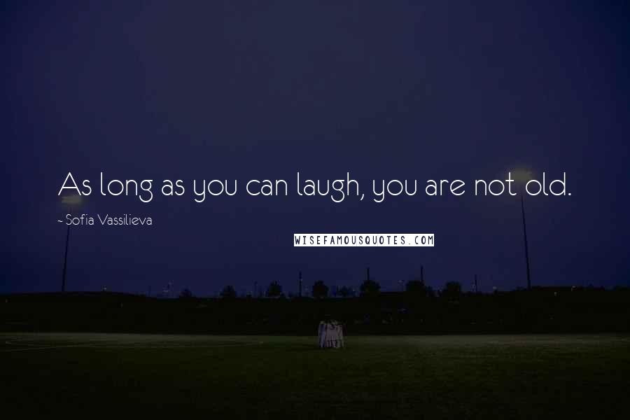 Sofia Vassilieva Quotes: As long as you can laugh, you are not old.