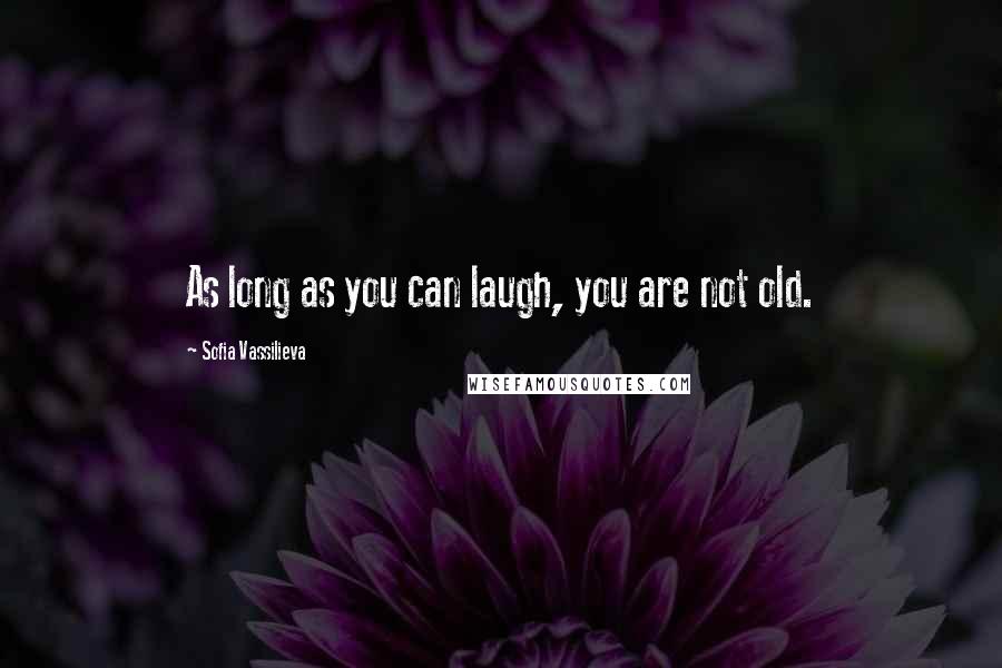 Sofia Vassilieva Quotes: As long as you can laugh, you are not old.
