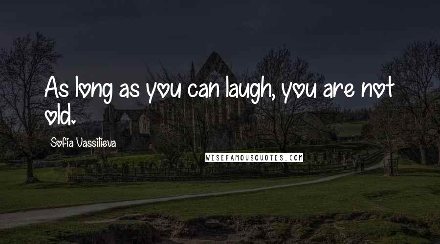 Sofia Vassilieva Quotes: As long as you can laugh, you are not old.