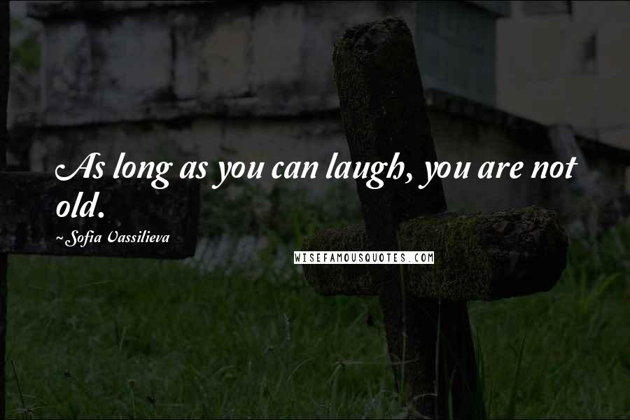 Sofia Vassilieva Quotes: As long as you can laugh, you are not old.