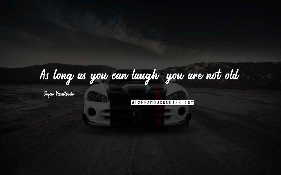 Sofia Vassilieva Quotes: As long as you can laugh, you are not old.