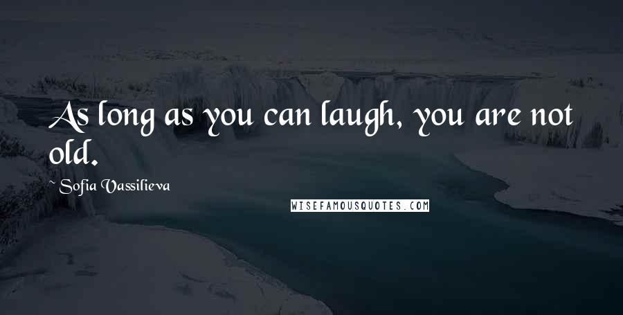 Sofia Vassilieva Quotes: As long as you can laugh, you are not old.