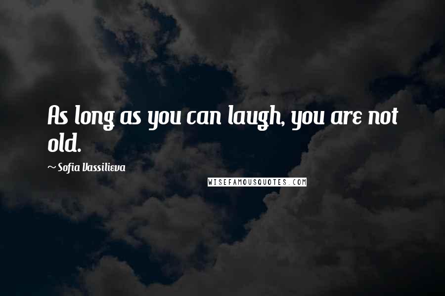 Sofia Vassilieva Quotes: As long as you can laugh, you are not old.