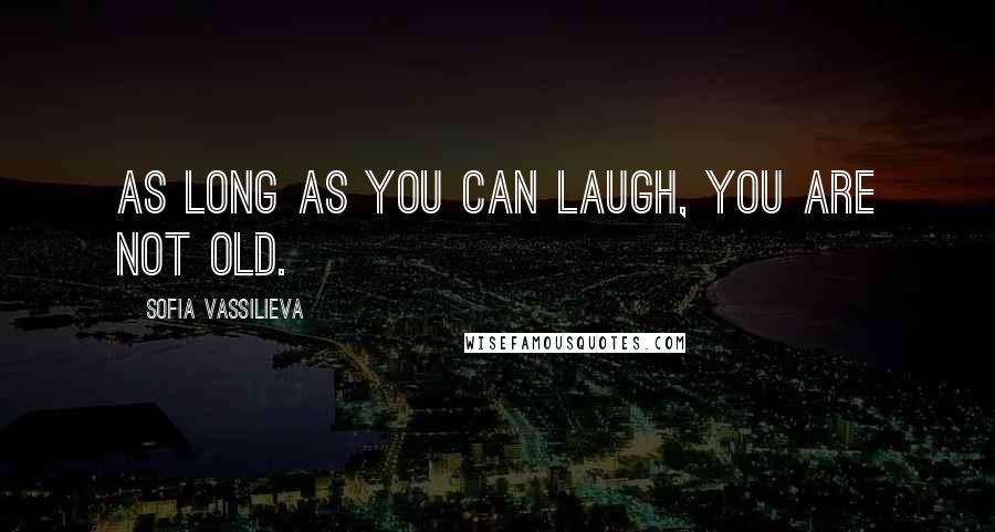 Sofia Vassilieva Quotes: As long as you can laugh, you are not old.