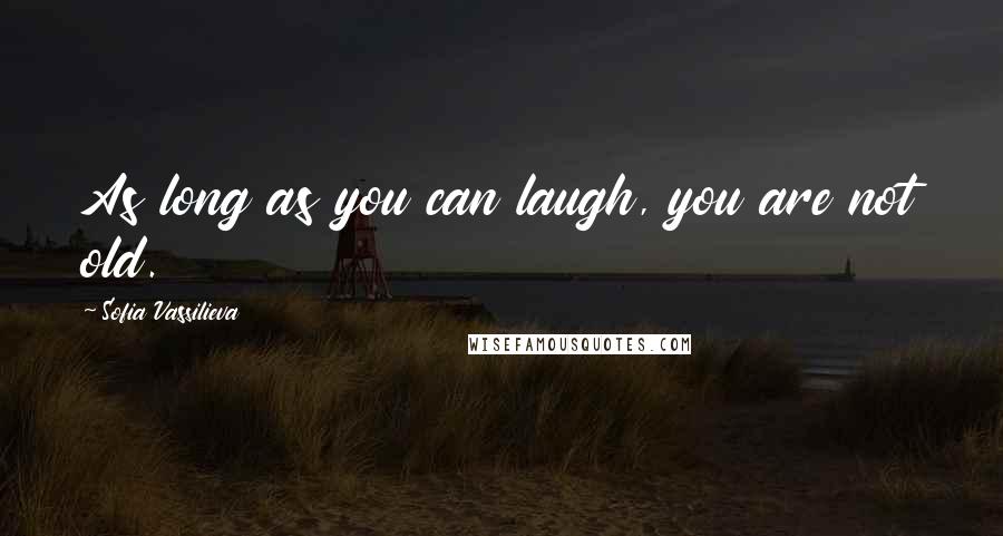 Sofia Vassilieva Quotes: As long as you can laugh, you are not old.