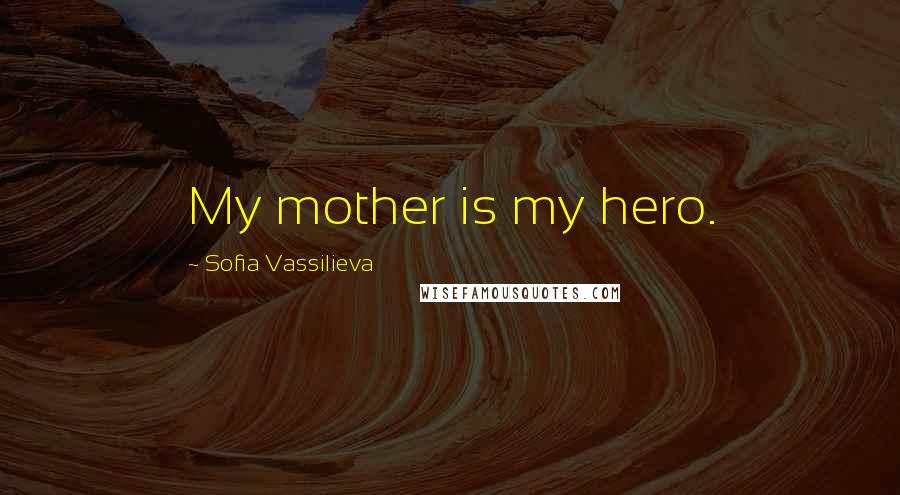 Sofia Vassilieva Quotes: My mother is my hero.