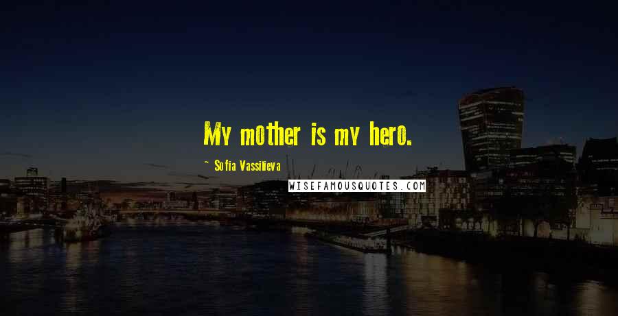 Sofia Vassilieva Quotes: My mother is my hero.
