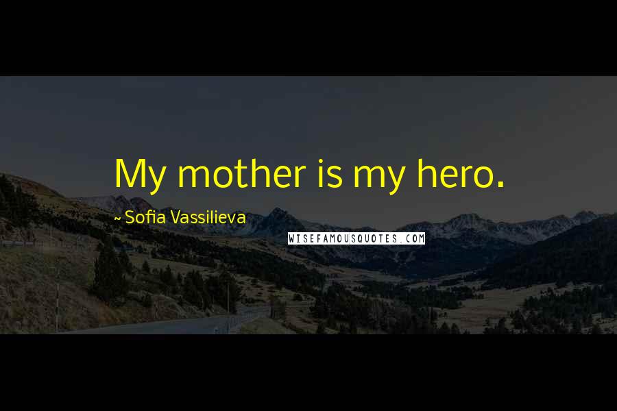 Sofia Vassilieva Quotes: My mother is my hero.