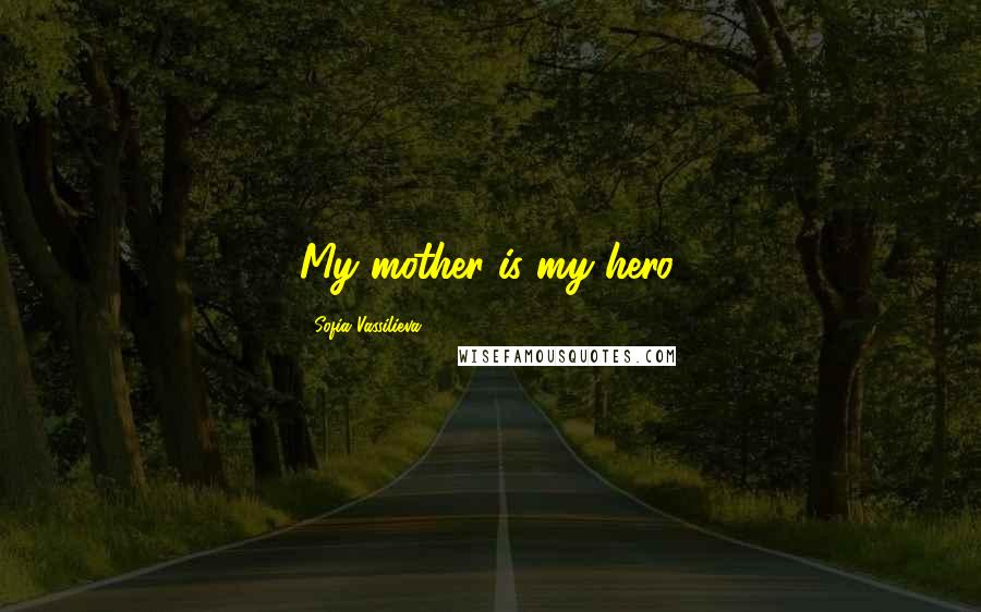 Sofia Vassilieva Quotes: My mother is my hero.
