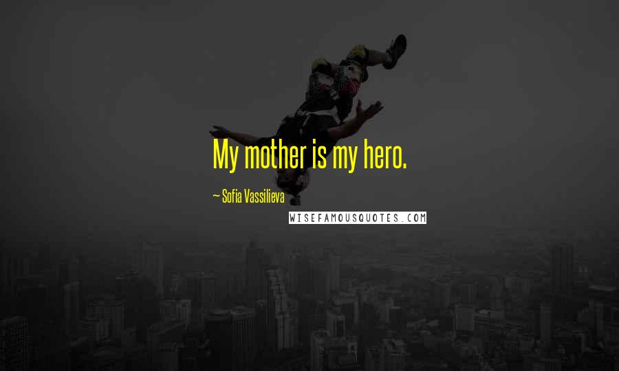 Sofia Vassilieva Quotes: My mother is my hero.