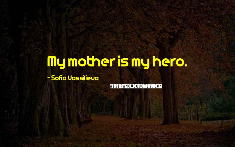 Sofia Vassilieva Quotes: My mother is my hero.