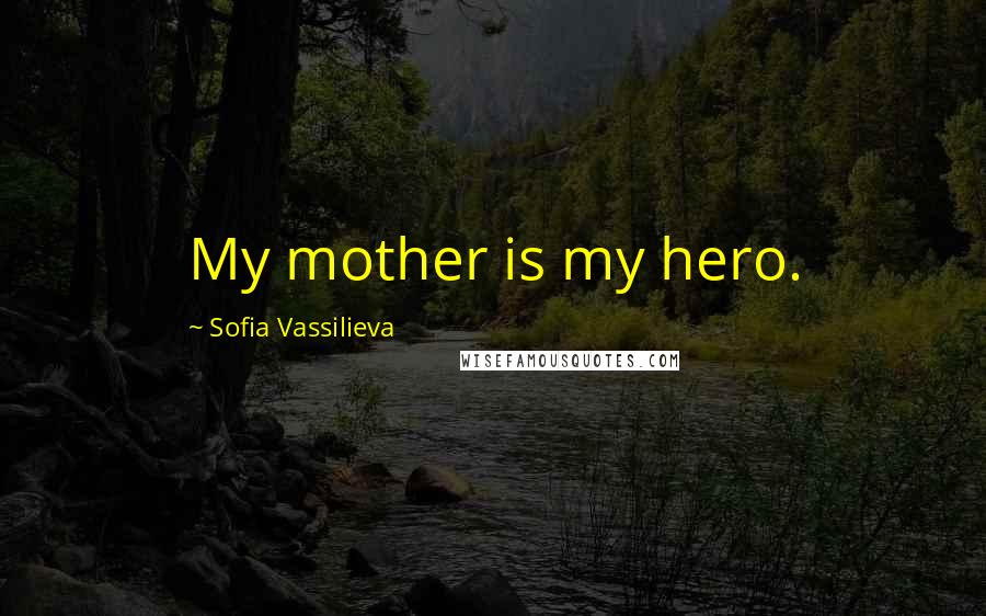 Sofia Vassilieva Quotes: My mother is my hero.